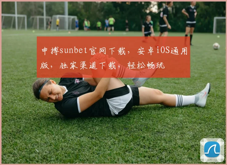 申搏sunbet官网下载，安卓iOS通用版，独家渠道下载，轻松畅玩