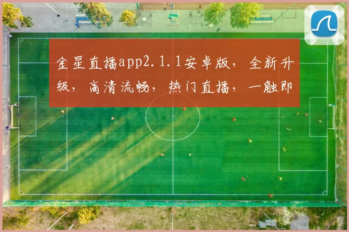 金星直播app2.1.1安卓版，全新升级，高清流畅，热门直播，一触即达，快来体验