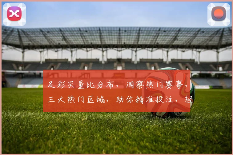 足彩买量比分布，洞察热门赛事，三大热门区域，助你精准投注，轻松盈利
