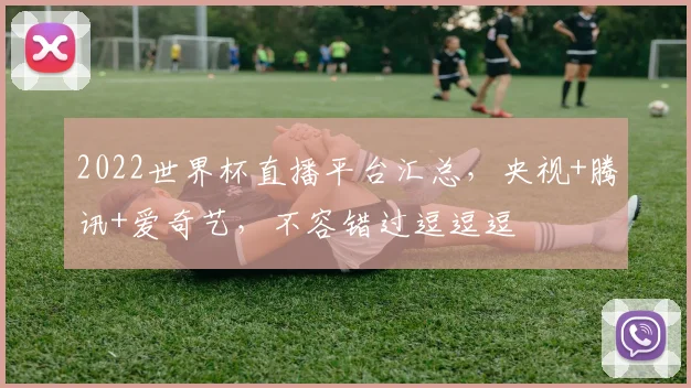2022世界杯直播平台汇总，央视+腾讯+爱奇艺，不容错过逗逗逗