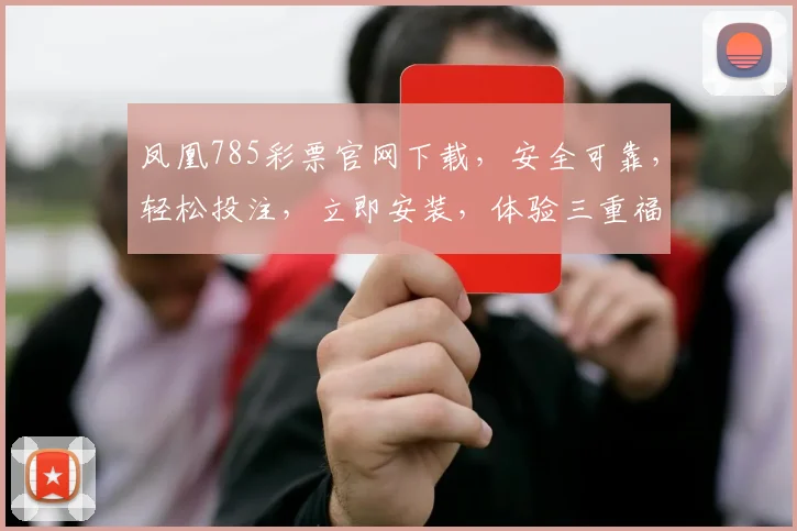 凤凰785彩票官网下载，安全可靠，轻松投注，立即安装，体验三重福利，惊喜连连