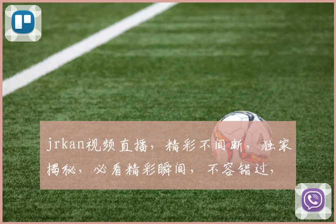 jrkan视频直播，精彩不间断，独家揭秘，必看精彩瞬间，不容错过，3个惊喜等你来