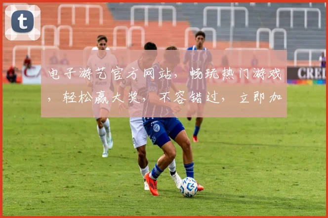 电子游艺官方网站，畅玩热门游戏，轻松赢大奖，不容错过，立即加入