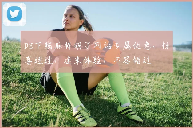 pg下载麻将胡了网站专属优惠，惊喜连连，速来体验，不容错过